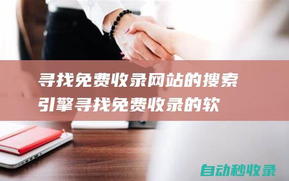 尋找免費收錄網站的搜索引擎 (尋找免費收錄的軟件)